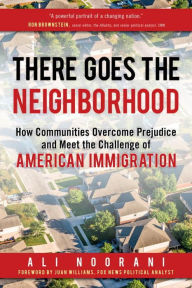 Title: There Goes the Neighborhood: How Communities Overcome Prejudice and Meet the Challenge of American Immigration, Author: Ali Noorani