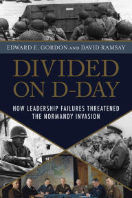 Title: Divided on D-Day: How Conflicts and Rivalries Jeopardized the Allied Victory at Normandy, Author: Edward E. Gordon