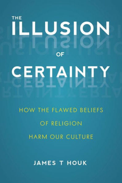 the Illusion of Certainty: How Flawed Beliefs Religion Harm Our Culture