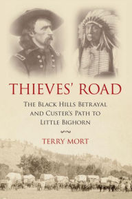 Title: Thieves' Road: The Black Hills Betrayal and Custer's Path to Little Bighorn, Author: Terry Mort