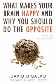 Title: What Makes Your Brain Happy and Why You Should Do the Opposite: Updated and Revised, Author: David Disalvo