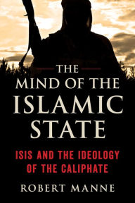 Title: The Mind of the Islamic State: ISIS and the Ideology of the Caliphate, Author: Robert Manne