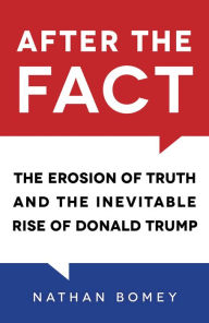 Title: After the Fact: The Erosion of Truth and the Inevitable Rise of Donald Trump, Author: Nathan Bomey