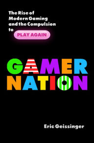 Title: Gamer Nation: The Rise of Modern Gaming and the Compulsion to Play Again, Author: Eric Geissinger