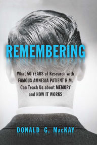 Title: Remembering: What 50 Years of Research with Famous Amnesia Patient H.M. Can Teach Us about Memory and How It Works, Author: Donald G. MacKay