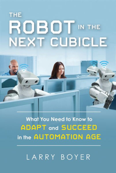 the Robot Next Cubicle: What You Need to Know Adapt and Succeed Automation Age