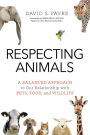 Respecting Animals: A Balanced Approach to Our Relationship with Pets, Food, and Wildlife