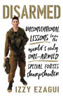 Disarmed: Unconventional Lessons from the World's Only One-Armed Special Forces Sharpshooter