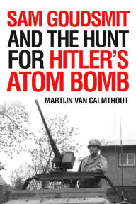 Title: Sam Goudsmit and the Hunt for Hitler's Atom Bomb, Author: Martijn van Calmthout