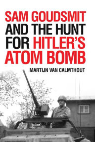 Title: Sam Goudsmit and the Hunt for Hitler's Atom Bomb, Author: Martijn van Calmthout