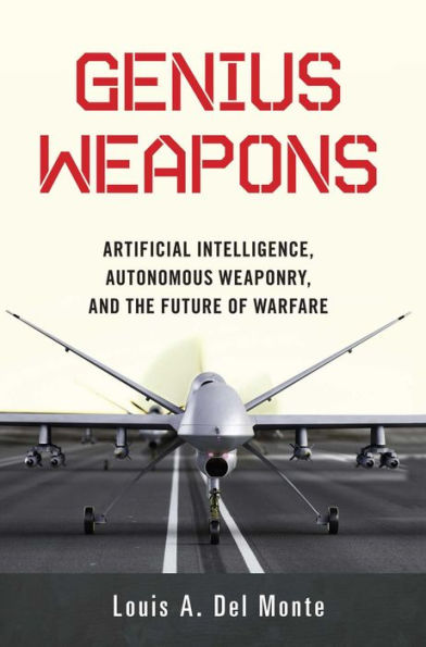 Genius Weapons: Artificial Intelligence, Autonomous Weaponry, and the Future of Warfare