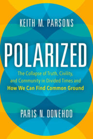 Title: Polarized: The Collapse of Truth, Civility, and Community in Divided Times and How We Can Find Common Ground, Author: Keith M. Parsons