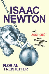 Title: Isaac Newton, The Asshole Who Reinvented the Universe, Author: Florian Freistetter