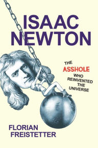 Title: Isaac Newton, The Asshole Who Reinvented the Universe, Author: Florian Freistetter