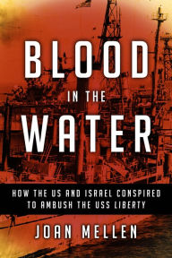 Title: Blood in the Water: How the US and Israel Conspired to Ambush the USS Liberty, Author: Joan Mellen