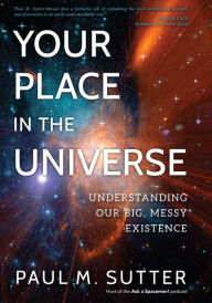 Title: Your Place in the Universe: Understanding Our Big, Messy Existence, Author: Paul M. Sutter