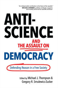 Title: Anti-Science and the Assault on Democracy: Defending Reason in a Free Society, Author: Michael J. Thompson Associate Professor of Political Science