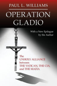 Title: Operation Gladio: The Unholy Alliance between the Vatican, the CIA, and the Mafia, Author: Paul L. Williams