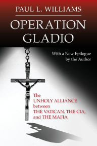 Title: Operation Gladio: The Unholy Alliance between the Vatican, the CIA, and the Mafia, Author: Paul L. Williams