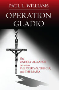 Title: Operation Gladio: The Unholy Alliance between the Vatican, the CIA, and the Mafia, Author: Paul L. Williams