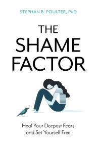 Title: The Shame Factor: Heal Your Deepest Fears and Set Yourself Free, Author: Stephan B. Poulter Ph.D