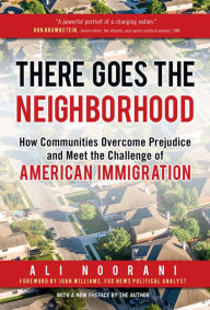 Title: There Goes the Neighborhood: How Communities Overcome Prejudice and Meet the Challenge of American Immigration, Author: Ali Noorani