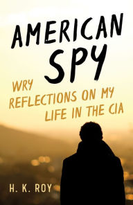 Title: American Spy: Wry Reflections on My Life in the CIA, Author: H. K. Roy