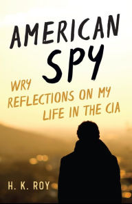 Title: American Spy: Wry Reflections on My Life in the CIA, Author: H. K. Roy