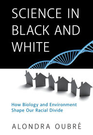Title: Science in Black and White: How Biology and Environment Shape Our Racial Divide, Author: Alondra Oubre