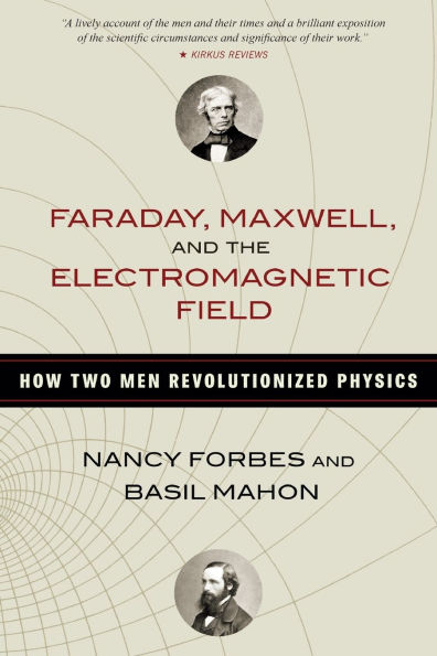 Faraday, Maxwell, and the Electromagnetic Field: How Two Men Revolutionized Physics