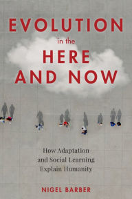 Title: Evolution in the Here and Now: How Adaptation and Social Learning Explain Humanity, Author: Nigel Barber