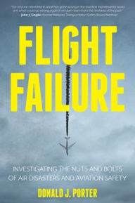 Title: Flight Failure: Investigating the Nuts and Bolts of Air Disasters and Aviation Safety, Author: Donald J. Porter
