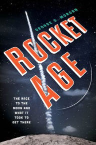 Title: Rocket Age: The Race to the Moon and What It Took to Get There, Author: George D. Morgan