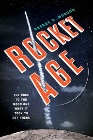Title: Rocket Age: The Race to the Moon and What It Took to Get There, Author: George D. Morgan