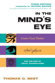 Title: In the Mind's Eye: Creative Visual Thinkers, Gifted Dyslexics, and the Rise of Visual Technologies, Author: Thomas G. West