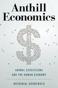 Title: Anthill Economics: Animal Ecosystems and the Human Economy, Author: Nathanial Gronewold