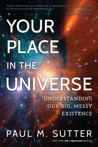 Title: Your Place in the Universe: Understanding Our Big, Messy Existence, Author: Paul M. Sutter