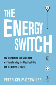 Title: The Energy Switch: How Companies and Customers Are Transforming the Electrical Grid and the Future of Power, Author: Peter Kelly-Detwiler