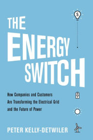 Title: The Energy Switch: How Companies and Customers Are Transforming the Electrical Grid and the Future of Power, Author: Peter Kelly-Detwiler