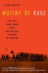 Title: Mutiny of Rage: The 1917 Camp Logan Riots and Buffalo Soldiers in Houston, Author: Jaime Salazar attorney and author of Mutiny of Rage