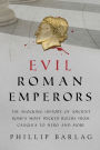 Evil Roman Emperors: The Shocking History of Ancient Rome's Most Wicked Rulers from Caligula to Nero and More