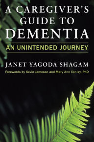 Title: A Caregiver's Guide to Dementia: An Unintended Journey, Author: Janet Yagoda Shagam