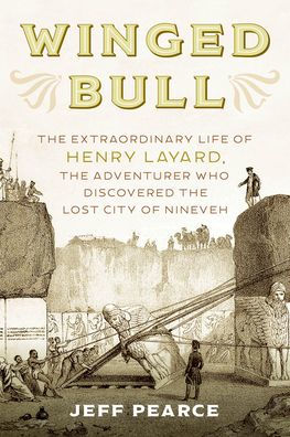 Winged Bull: the Extraordinary Life of Henry Layard, Adventurer Who Discovered Lost City Nineveh