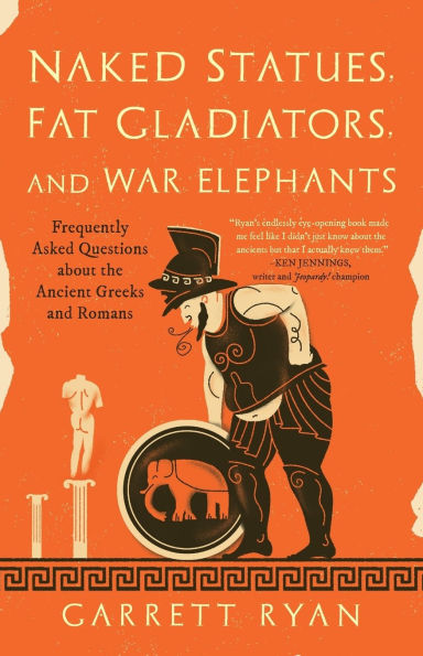 Naked Statues, Fat Gladiators, and War Elephants: Frequently Asked Questions about the Ancient Greeks Romans