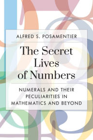 Amazon ebooks for downloading The Secret Lives of Numbers: Numerals and Their Peculiarities in Mathematics and Beyond English version by Alfred S. Posamentier FB2 MOBI ePub 9781633887619