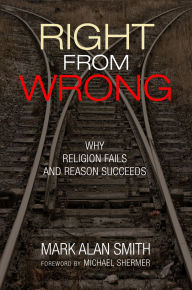 Title: Right from Wrong: Why Religion Fails and Reason Succeeds, Author: Mark Alan Smith