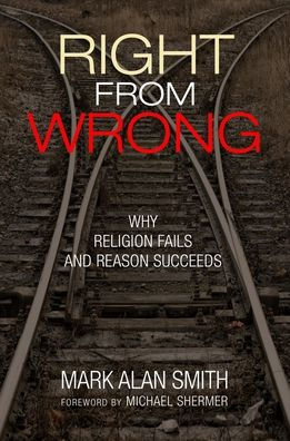 Right from Wrong: Why Religion Fails and Reason Succeeds