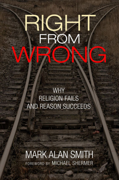 Right from Wrong: Why Religion Fails and Reason Succeeds