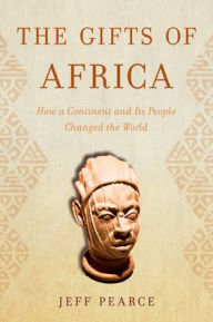 Title: The Gifts of Africa: How a Continent and Its People Changed the World, Author: Jeff Pearce