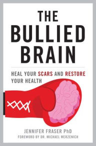 Title: The Bullied Brain: Heal Your Scars and Restore Your Health, Author: Jennifer Fraser Ph.D